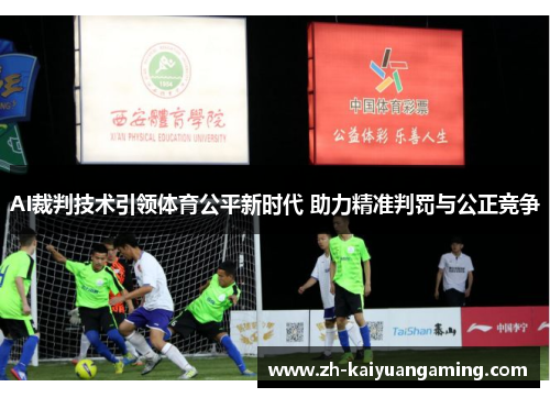 AI裁判技术引领体育公平新时代 助力精准判罚与公正竞争 AI裁判技术引领体育公平新时代 助力精准判罚与公正竞争