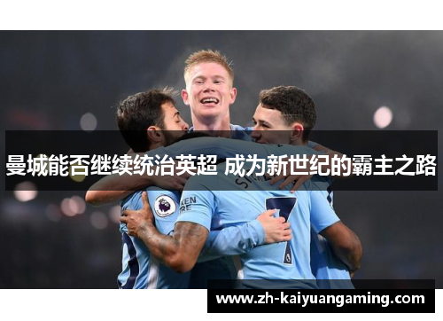 曼城能否继续统治英超 成为新世纪的霸主之路 曼城能否继续统治英超 成为新世纪的霸主之路