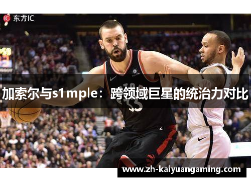 加索尔与s1mple：跨领域巨星的统治力对比