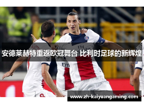 安德莱赫特重返欧冠舞台 比利时足球的新辉煌 安德莱赫特重返欧冠舞台 比利时足球的新辉煌
